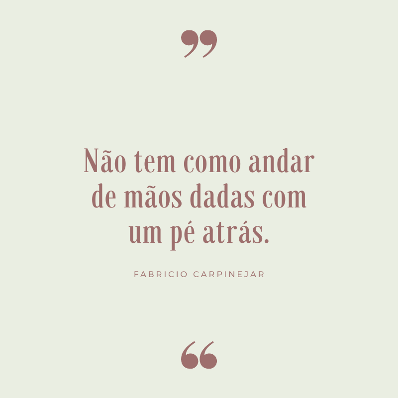 Não tem como andar de mãos dadas com um pé atrás.