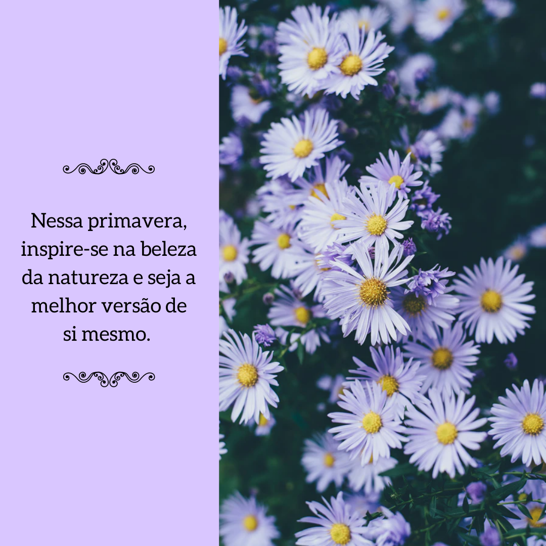 Nessa primavera, inspire-se na beleza da natureza e seja a melhor versão de si mesmo. 