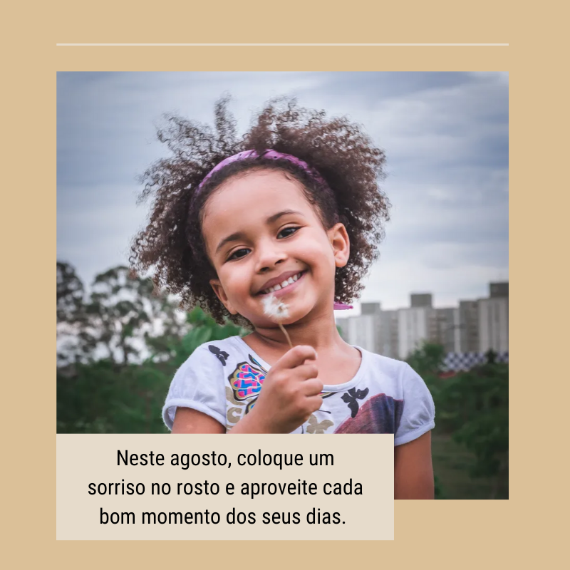 Neste agosto, coloque um sorriso no rosto e aproveite cada bom momento dos seus dias. 