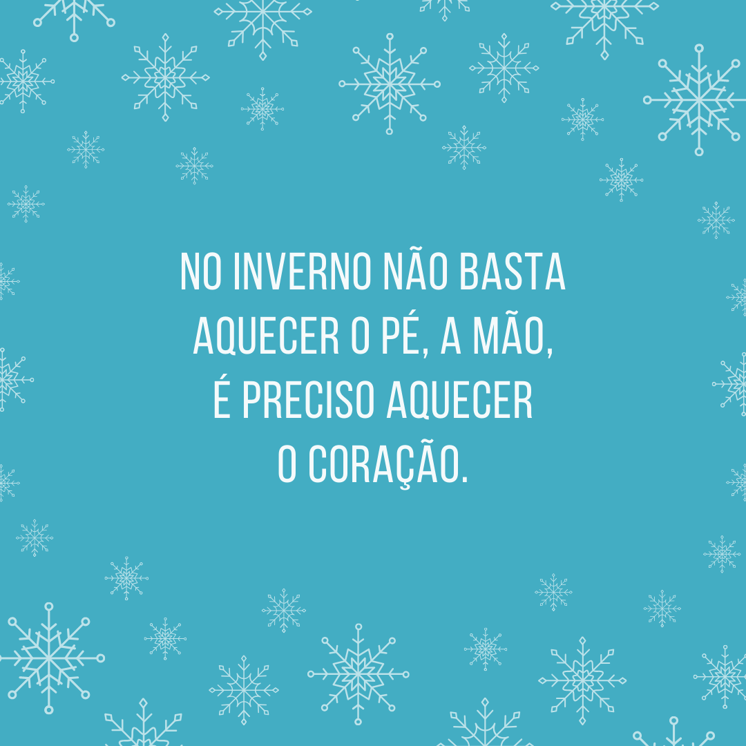 No inverno não basta aquecer o pé, a mão, é preciso aquecer o coração.