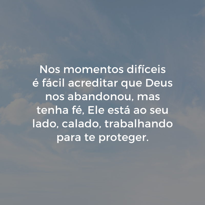 Nos momentos difíceis é fácil acreditar que Deus nos abandonou, mas tenha fé, Ele está ao seu lado, calado, trabalhando para te proteger.