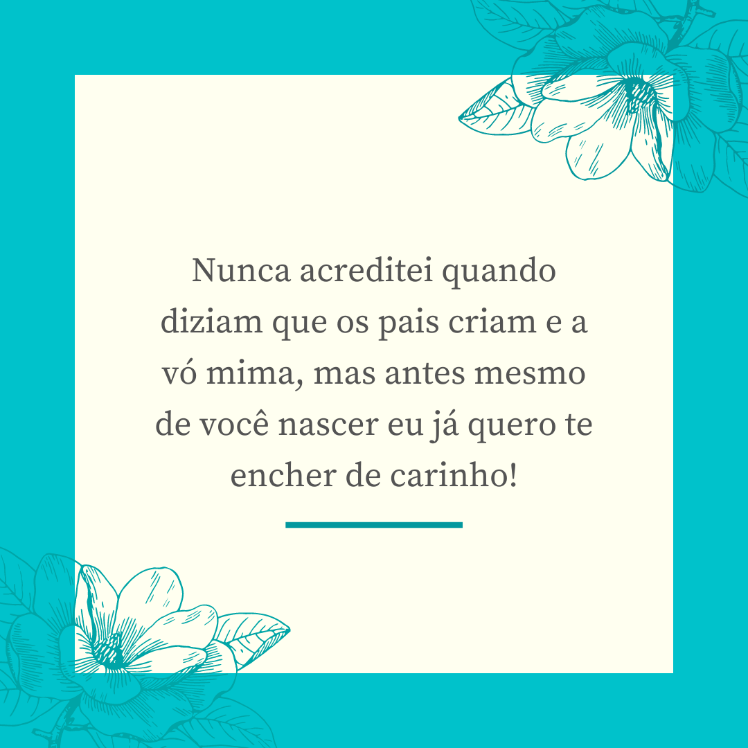 Nunca acreditei quando diziam que os pais criam e a vó mima, mas antes mesmo de você nascer eu já quero te encher de carinho!