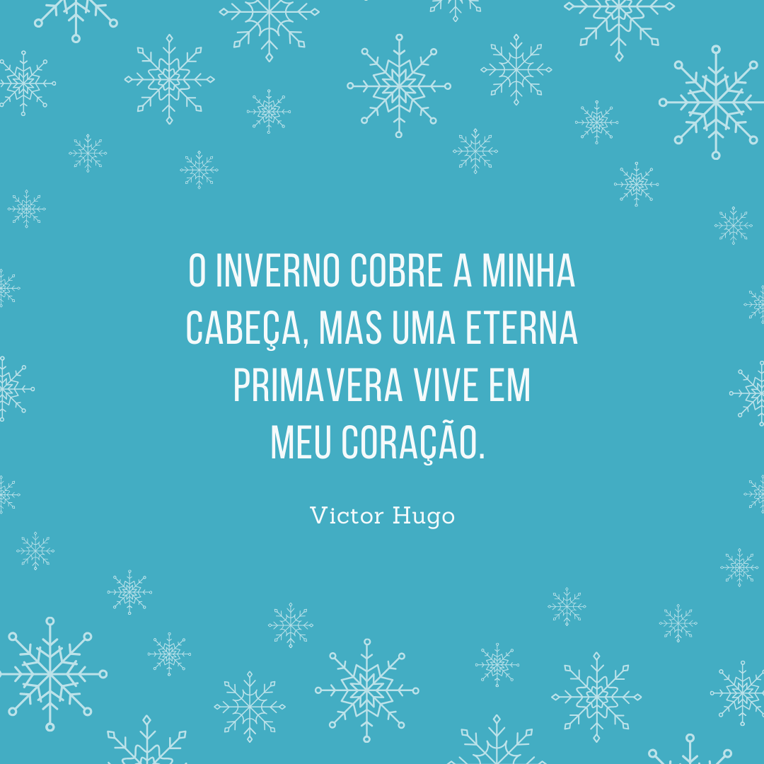 O inverno cobre a minha cabeça, mas uma eterna primavera vive em meu coração. 