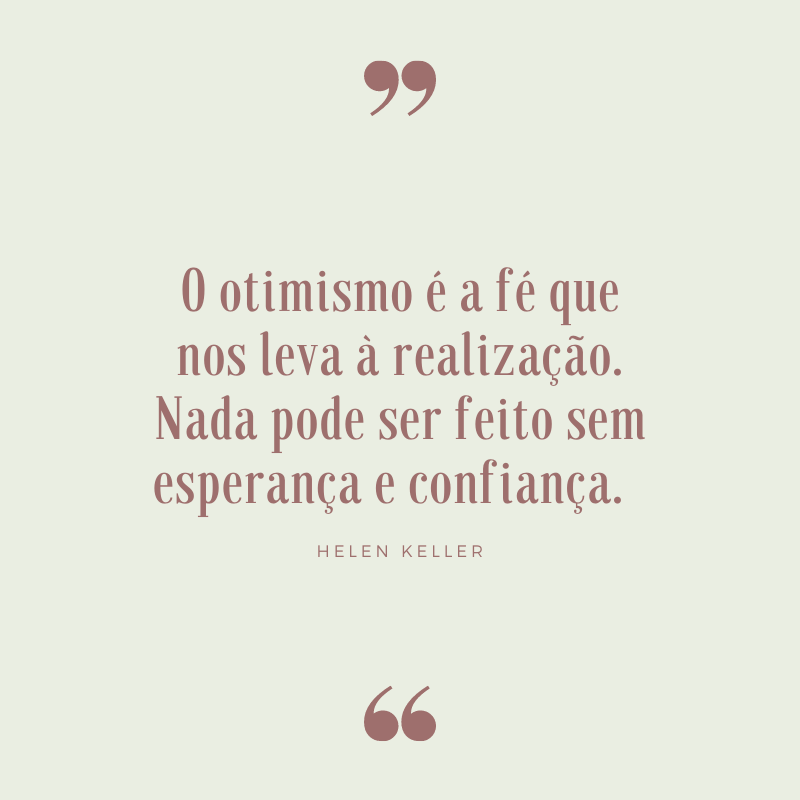 O otimismo é a fé que nos leva à realização. Nada pode ser feito sem esperança e confiança. 