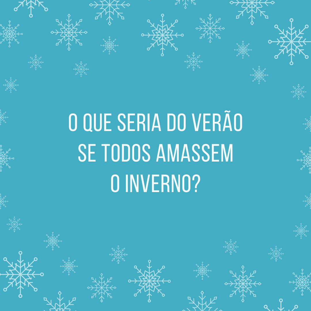 O que seria do verão se todos amassem o inverno?