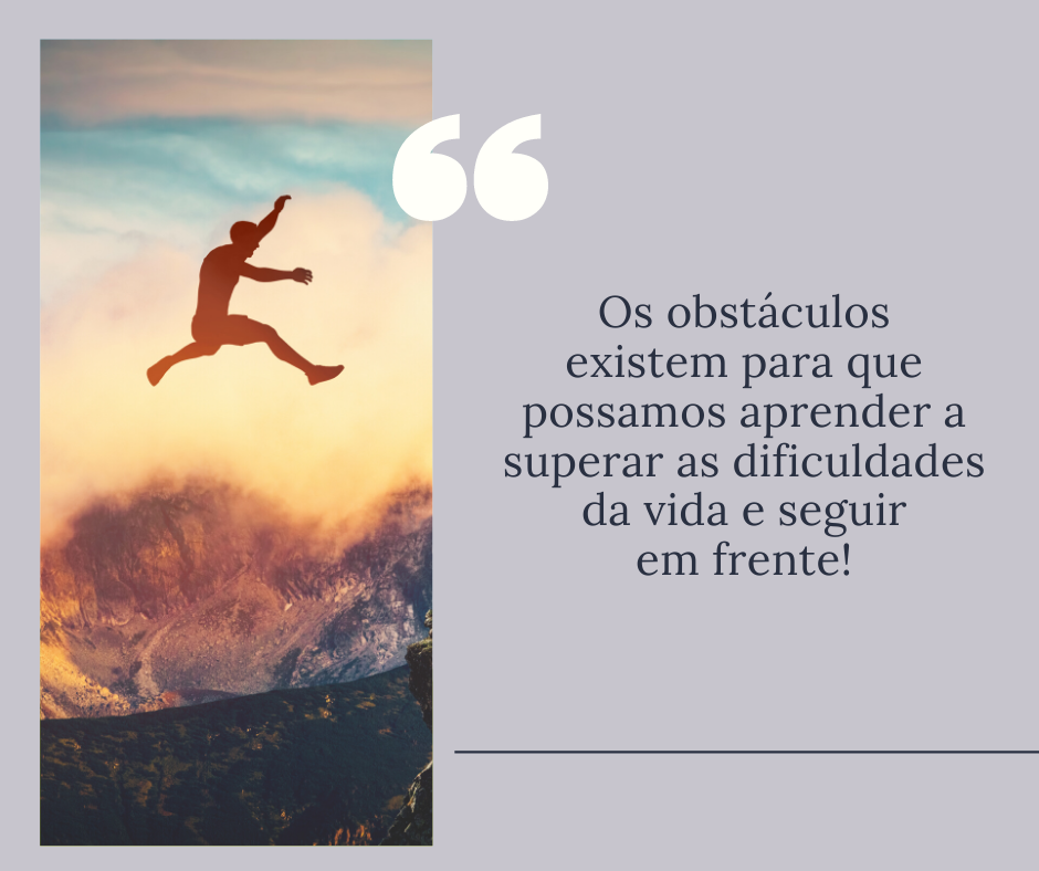 Os obstáculos existem para que possamos aprender a superar as dificuldades da vida e seguir em frente!