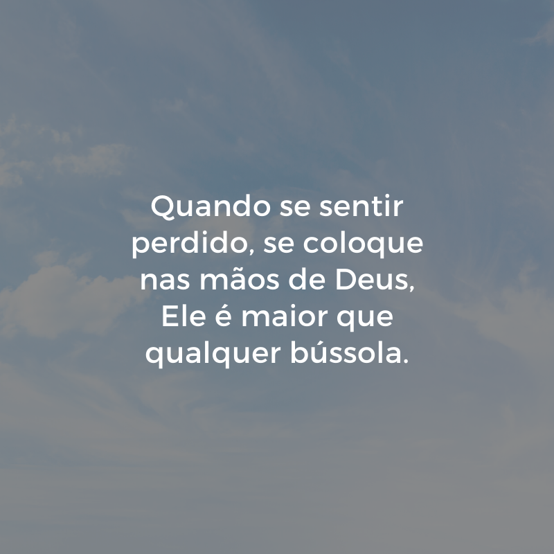 Quando se sentir perdido, se coloque nas mãos de Deus, Ele é maior que qualquer bússola.