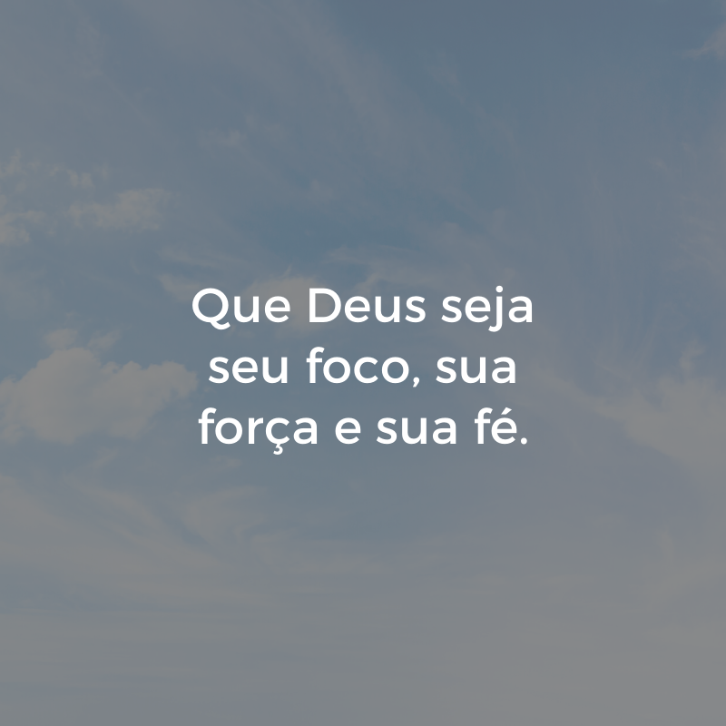 Que Deus seja seu foco, sua força e sua fé.