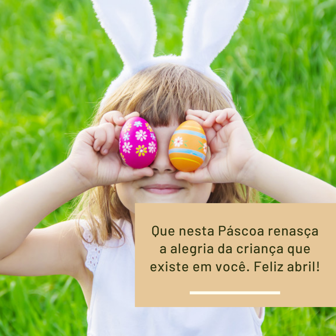 Que nesta Páscoa renasça a alegria da criança que existe em você. Feliz abril!