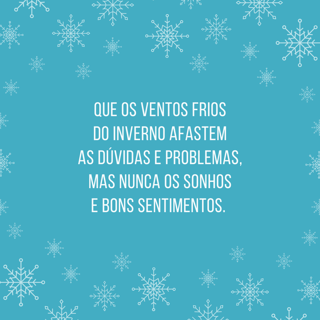 Que os ventos frios do inverno afastem as dúvidas e problemas, mas nunca os sonhos e bons sentimentos. 