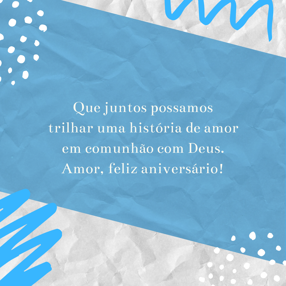 Que juntos possamos trilhar uma história de amor em comunhão com Deus. Amor, feliz aniversário!