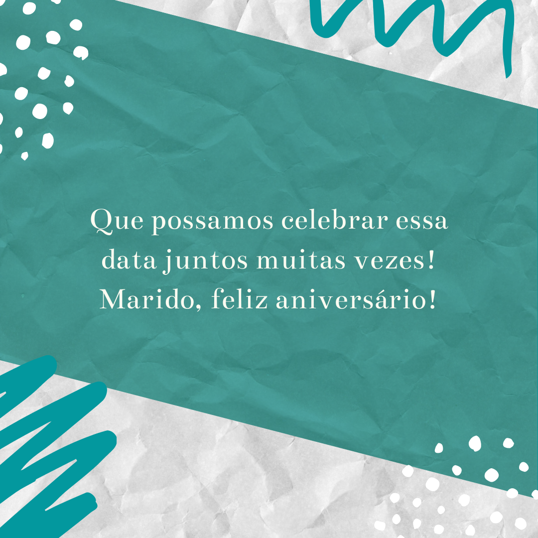 Que possamos celebrar essa data juntos muitas vezes! Marido, feliz aniversário!