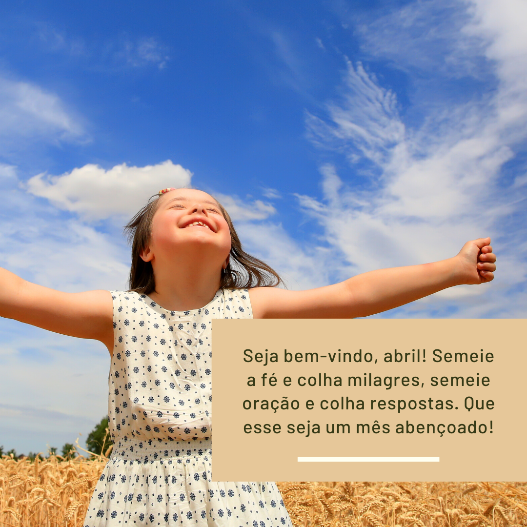 Seja bem-vindo, abril! Semeie a fé e colha milagres, semeie oração e colha respostas. Que esse seja um mês abençoado!