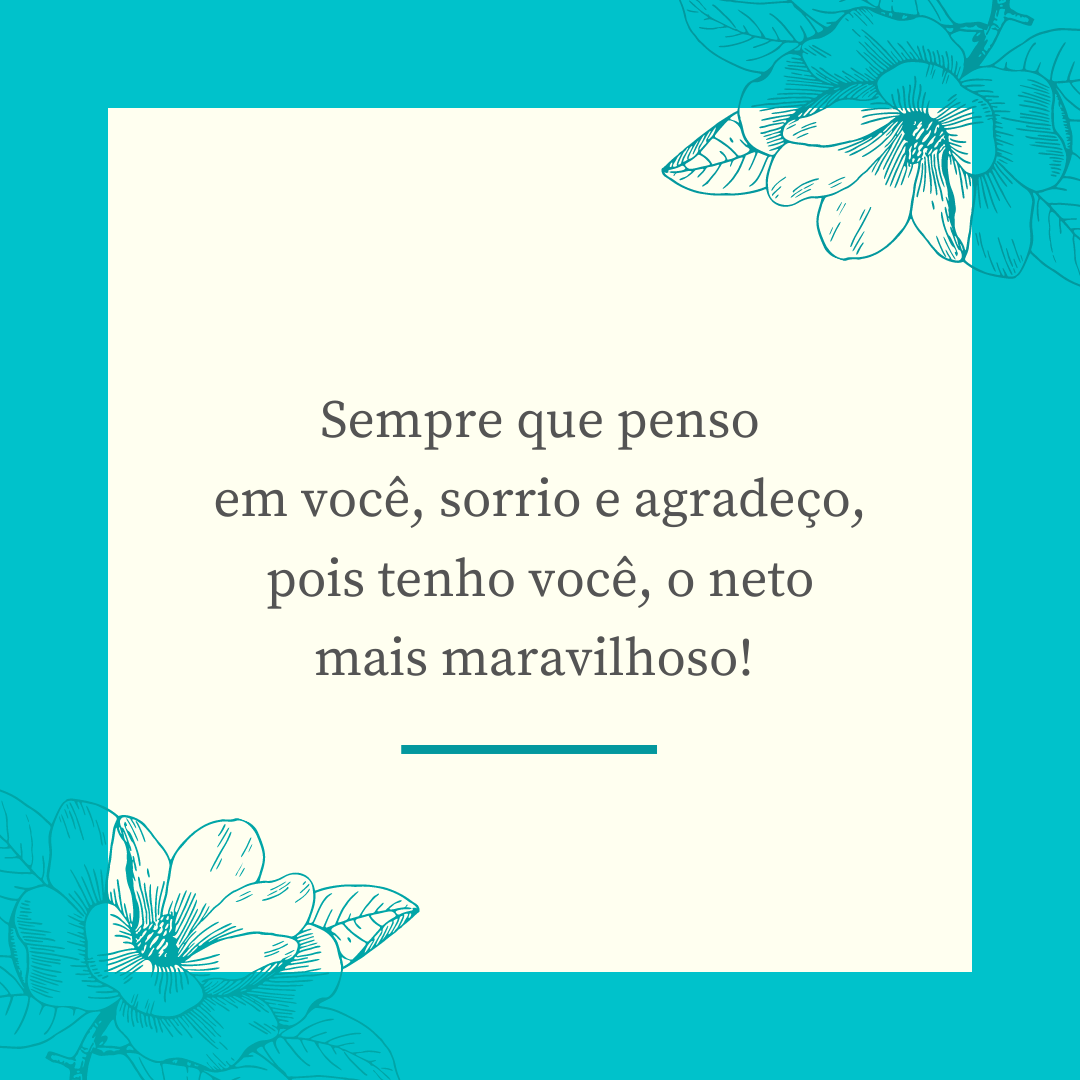 Sempre que penso em você, sorrio e agradeço, pois tenho você, o neto mais maravilhoso! 