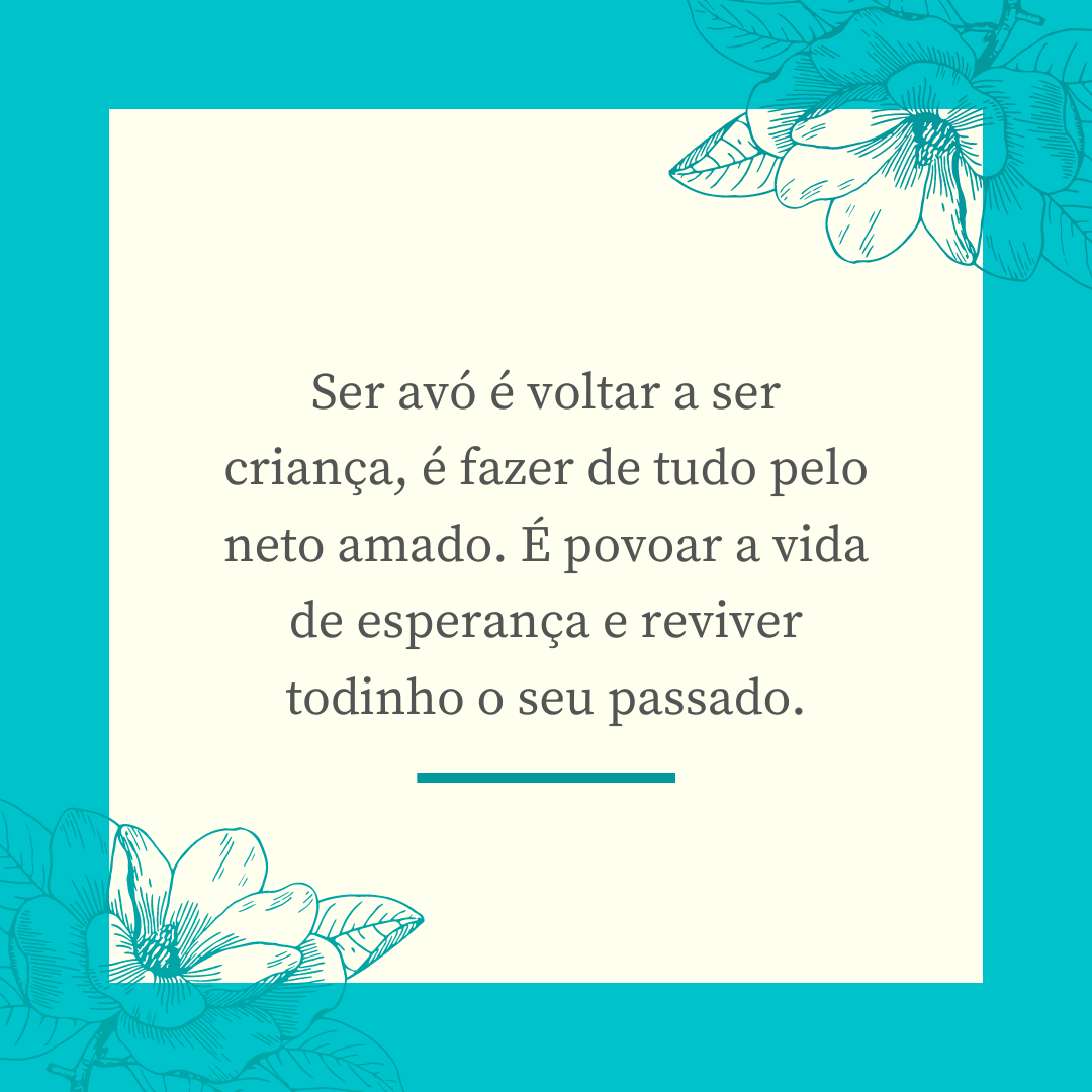 Ser avó é voltar a ser criança, é fazer de tudo pelo neto amado. É povoar a vida de esperança e reviver todinho o seu passado.