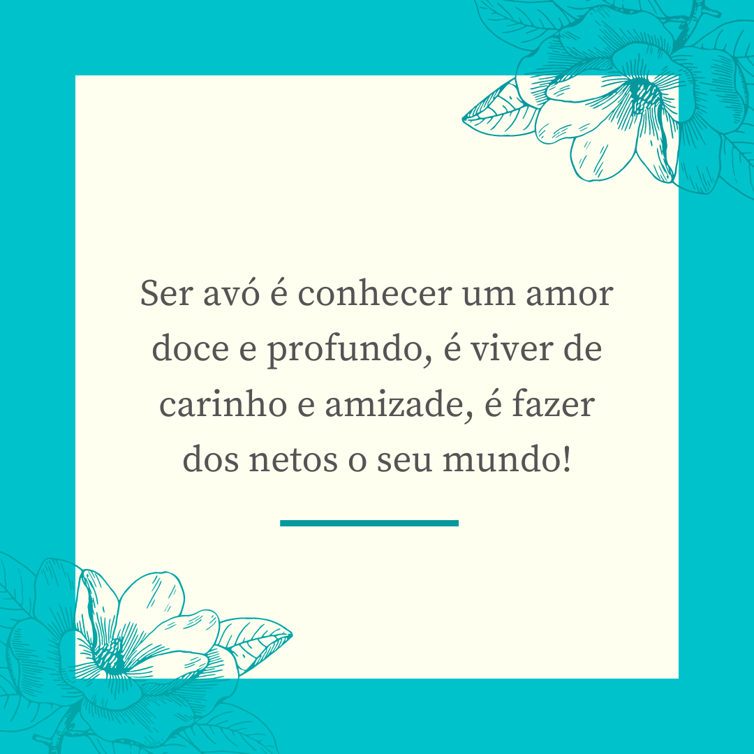 Ser avó é conhecer um amor doce e profundo, é viver de carinho e amizade, é fazer dos netos o seu mundo!