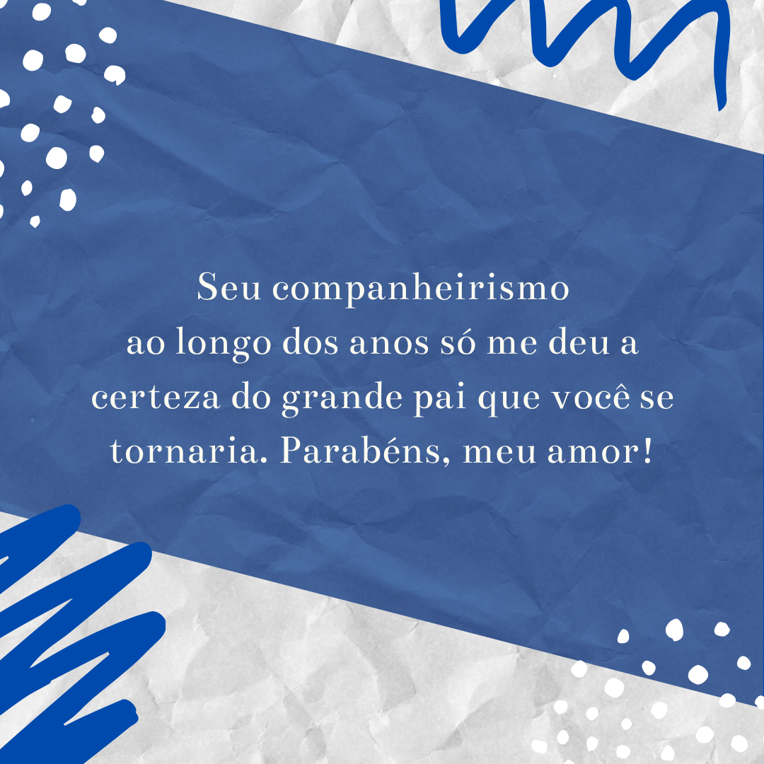 Seu companheirismo ao longo dos anos só me deu a certeza do grande pai que você se tornaria. Parabéns, meu amor!