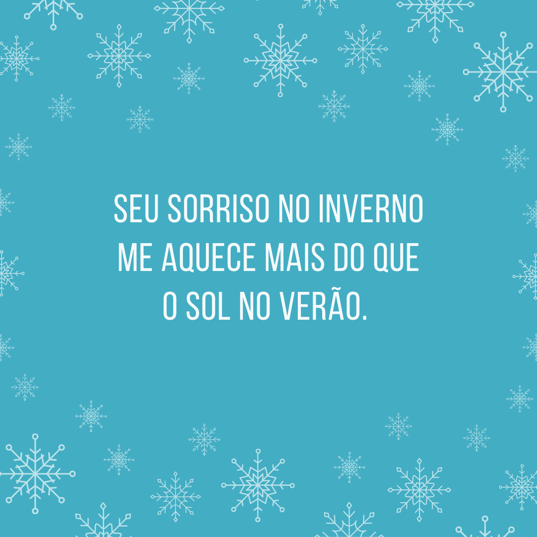 Seu sorriso no inverno me aquece mais do que o sol no verão. 