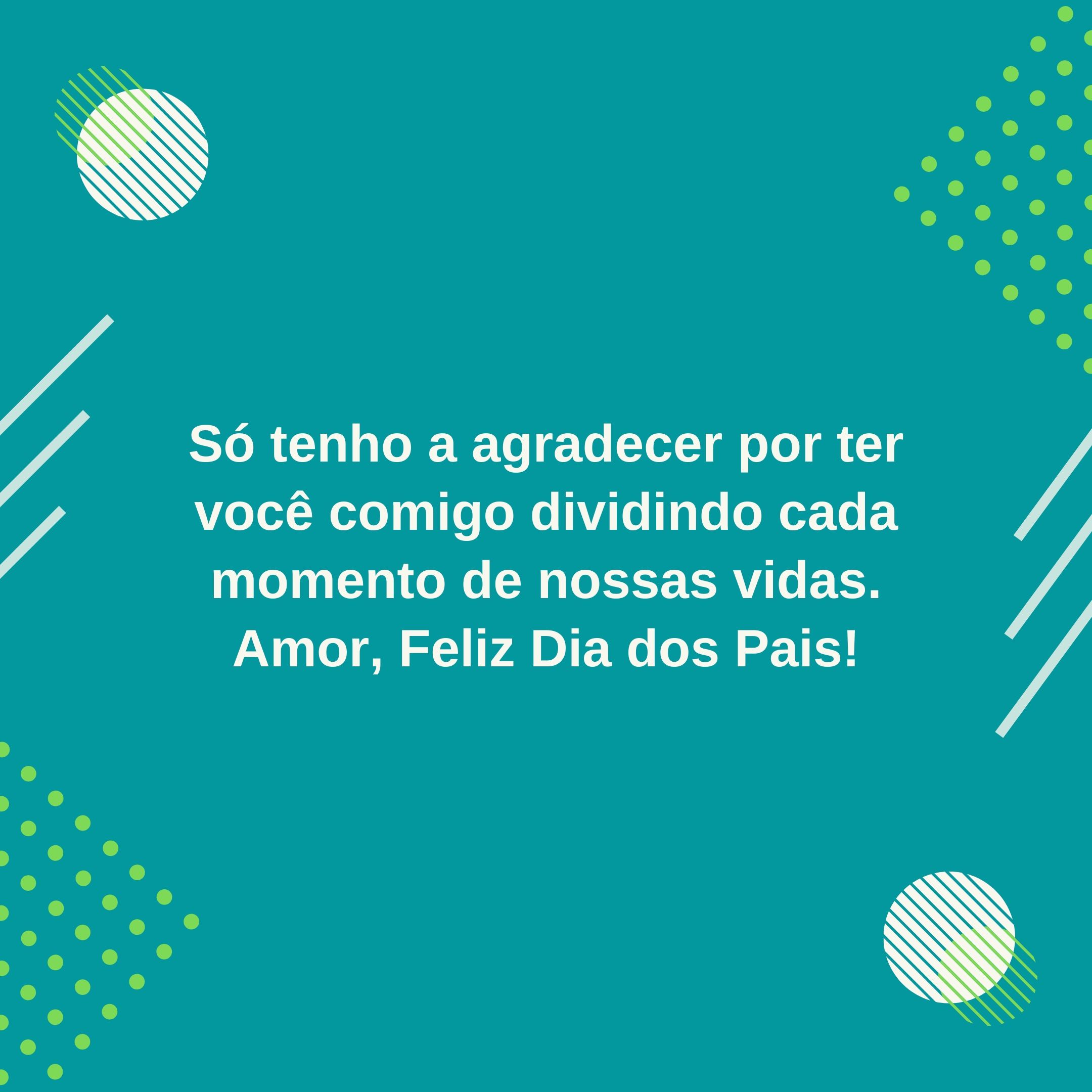 Só tenho a agradecer por ter você comigo dividindo cada momento de nossas vidas. Amor, Feliz Dia dos Pais!