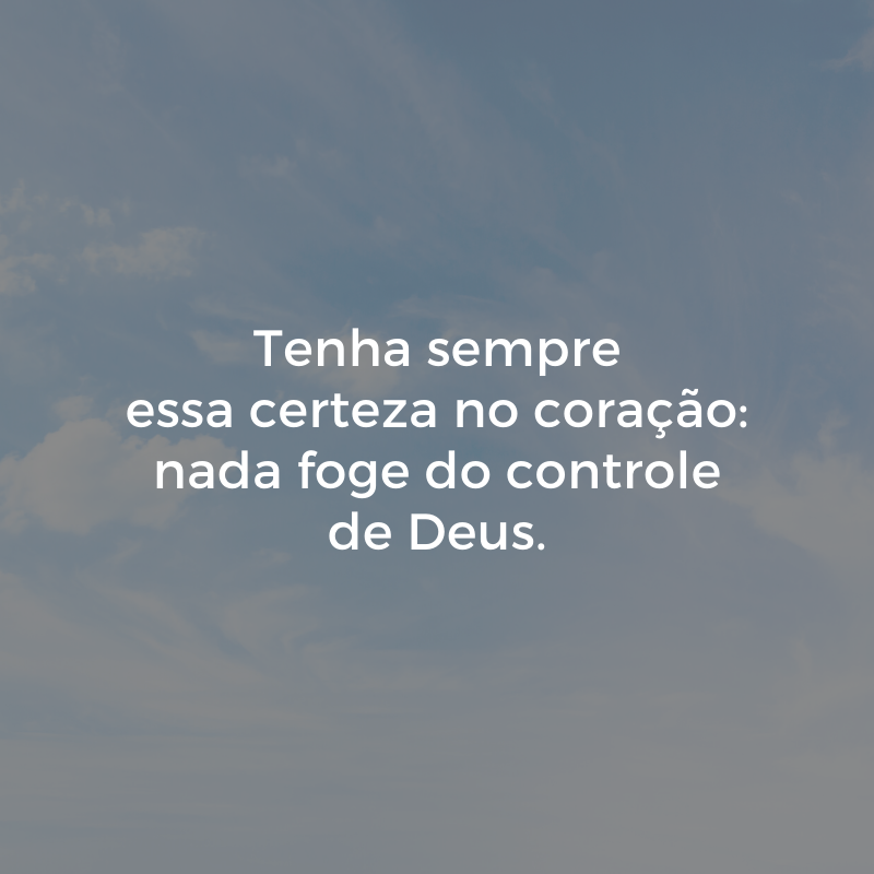 Tenha sempre essa certeza no coração: nada foge do controle de Deus.