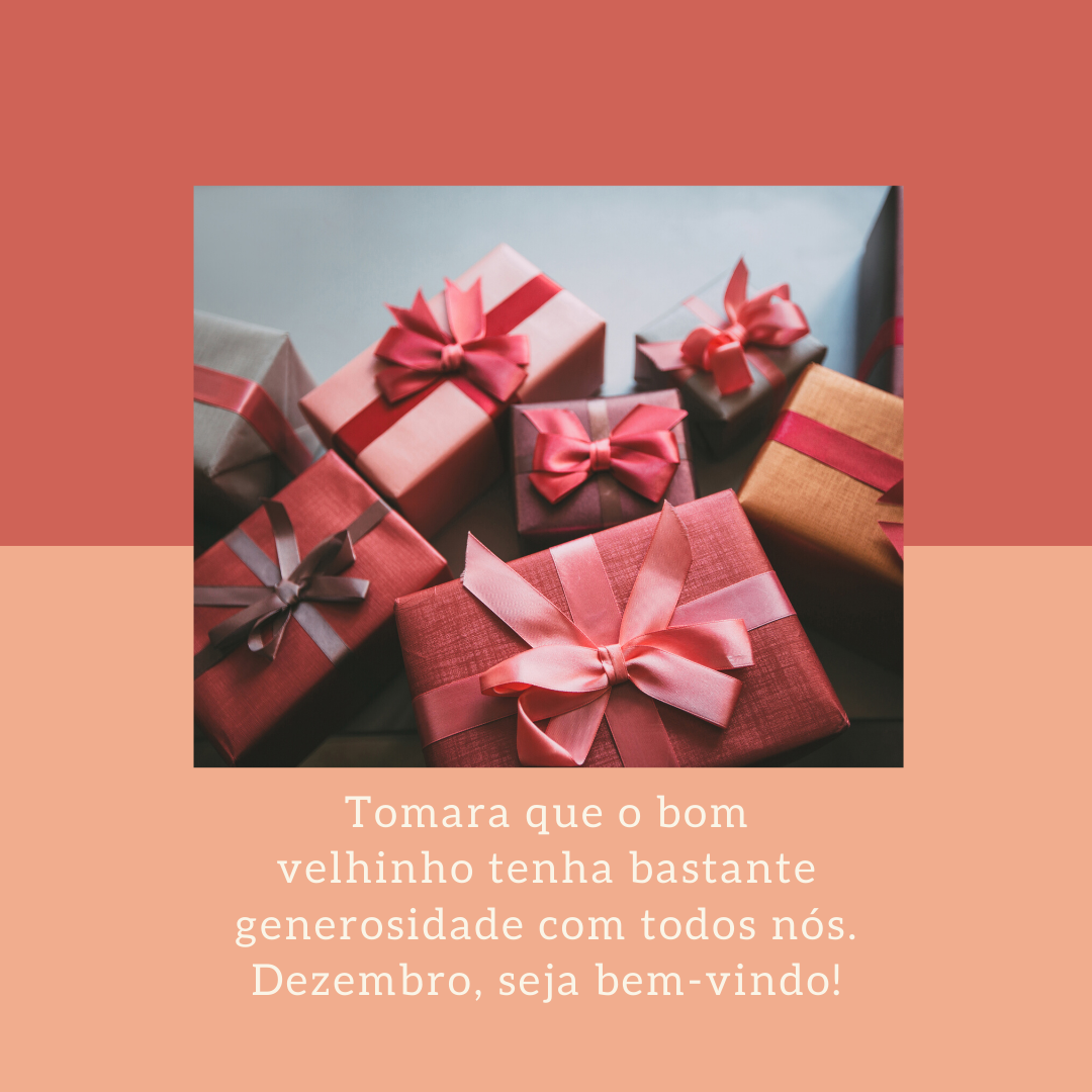 Tomara que o bom velhinho tenha bastante generosidade com todos nós. Dezembro, seja bem-vindo!