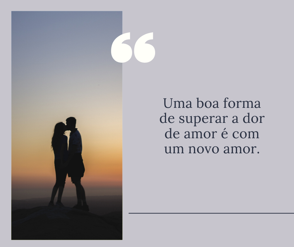 Uma boa forma de superar a dor de amor é com um novo amor.