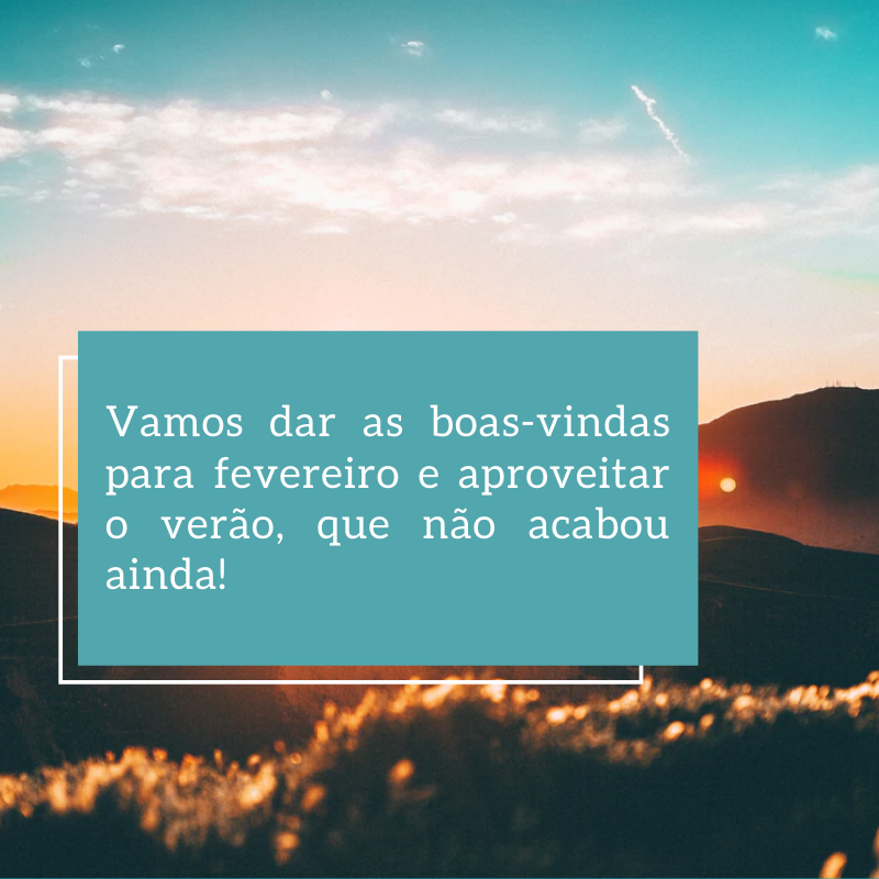 Vamos dar as boas-vindas para fevereiro e aproveitar o verão, que não acabou ainda!