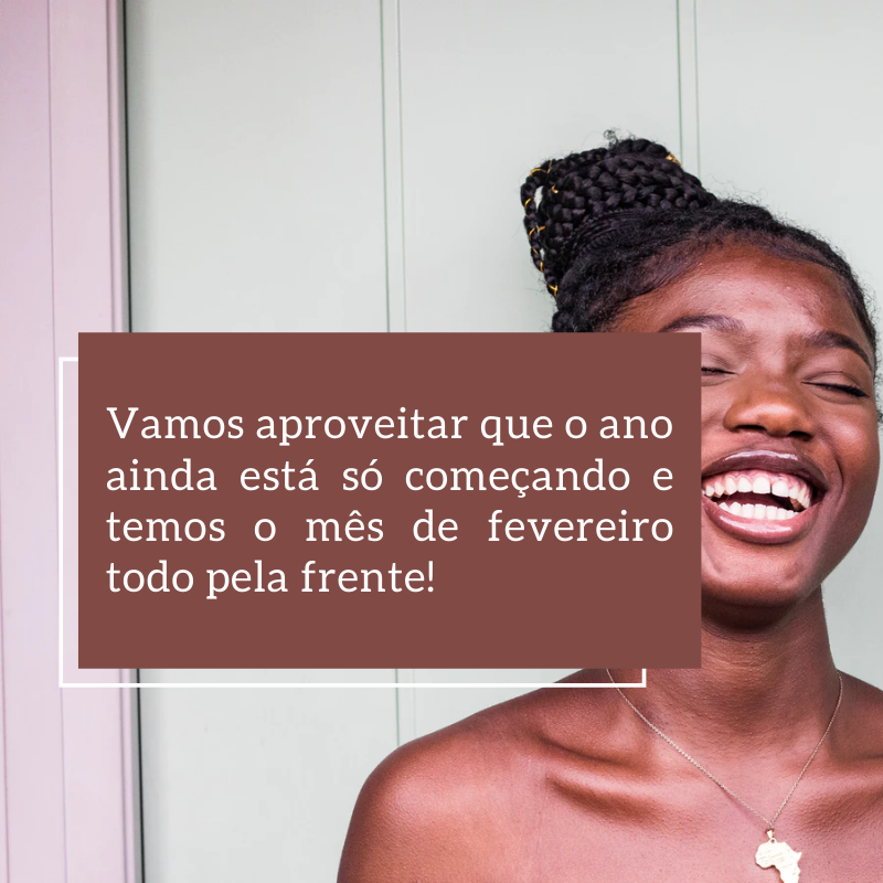 Vamos aproveitar que o ano ainda está só começando e temos o mês de fevereiro todo pela frente!