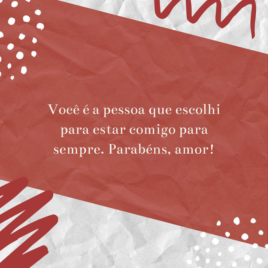 Você é a pessoa que escolhi para estar comigo para sempre. Parabéns, amor!