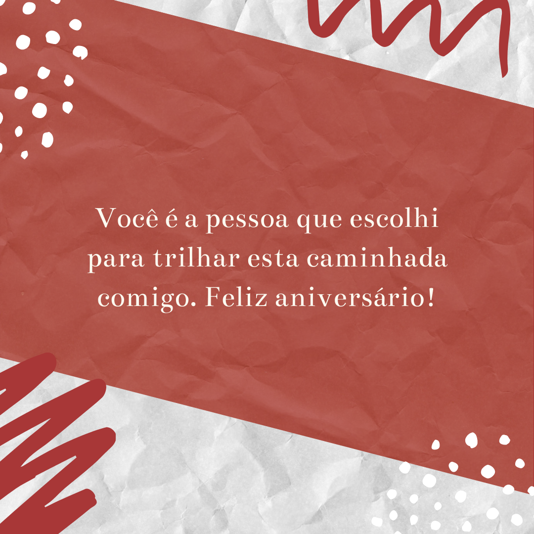 Você é a pessoa que escolhi para trilhar esta caminhada comigo. Feliz aniversário!