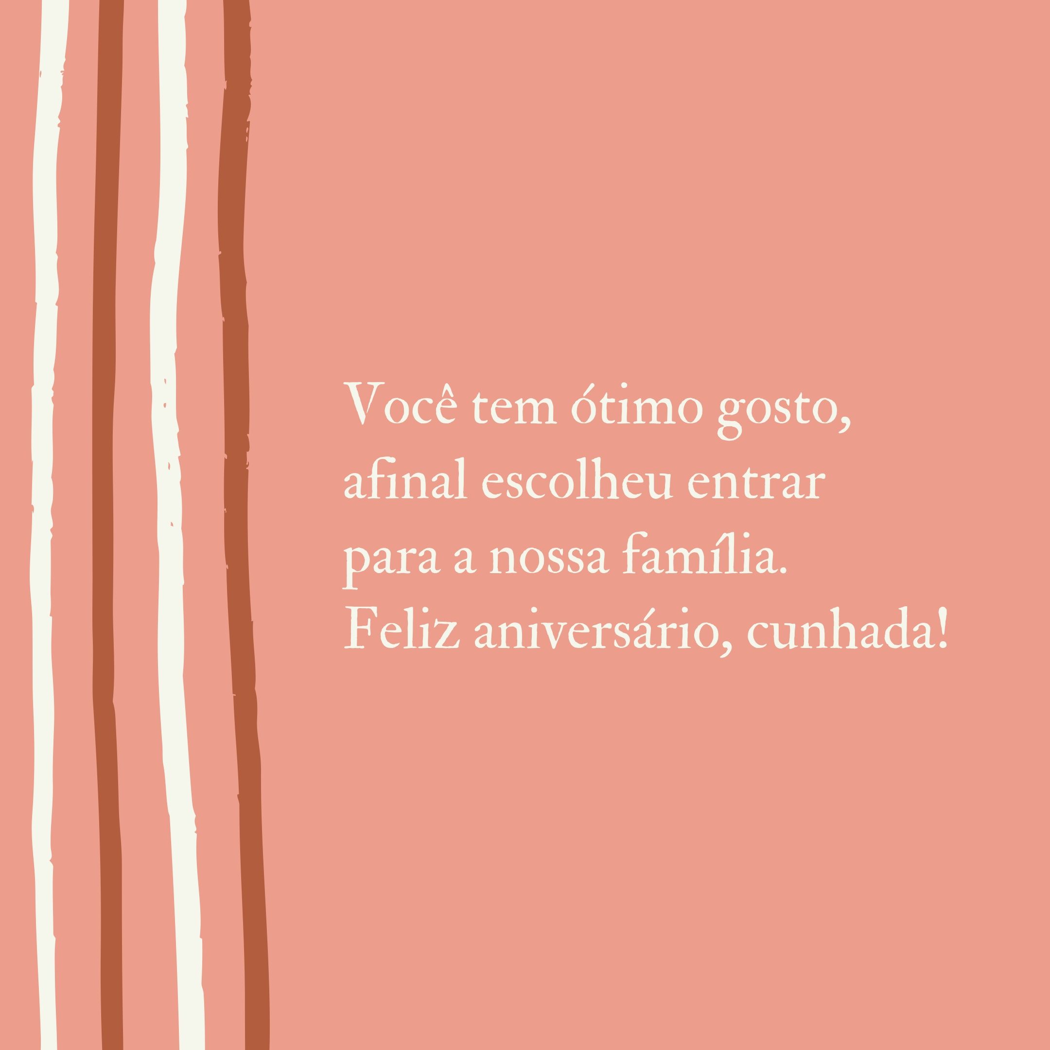 Você tem ótimo gosto, afinal escolheu entrar para a nossa família. Feliz aniversário, cunhada!