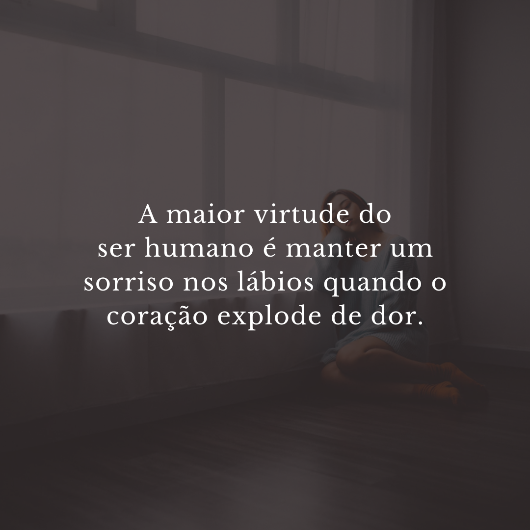 A maior virtude do ser humano é manter um sorriso nos lábios quando o coração explode de dor.