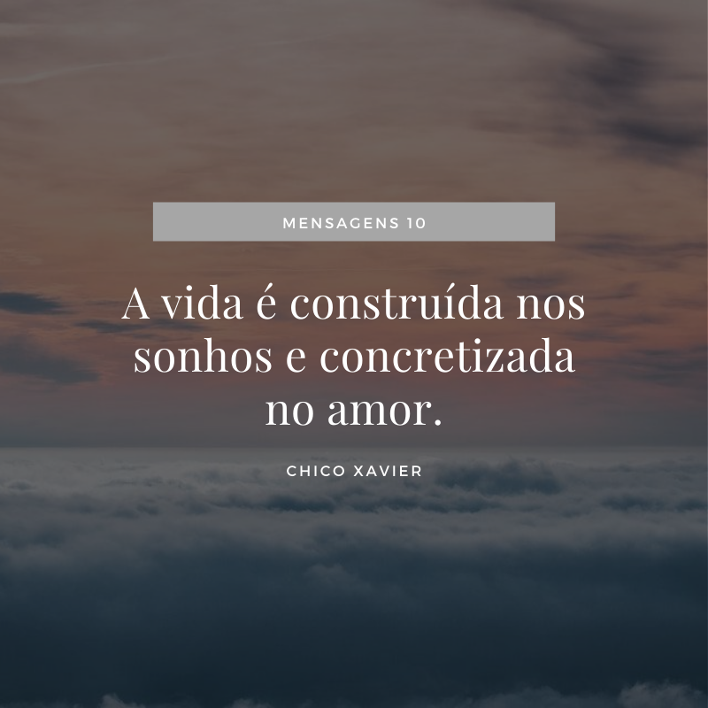 A vida é construída nos sonhos e concretizada no amor.