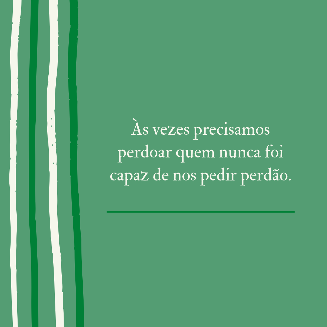 Às vezes precisamos perdoar quem nunca foi capaz de nos pedir perdão. 