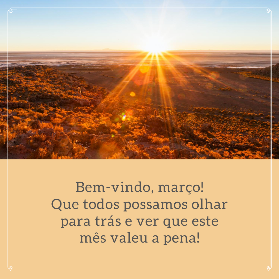 Bem-vindo, março! Que todos possamos olhar para trás e ver que este mês valeu a pena!