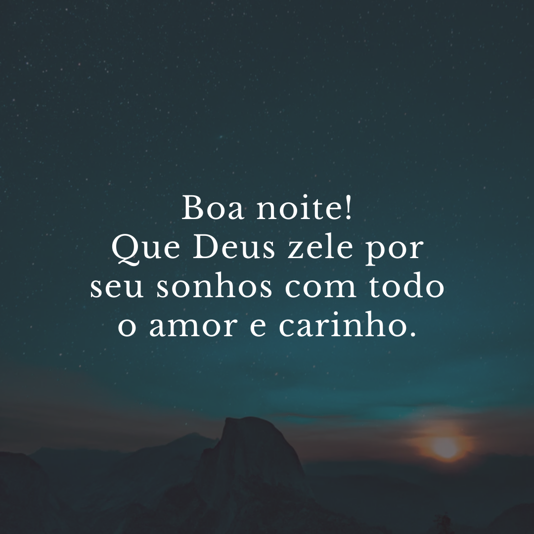 Boa noite! Que Deus zele por seu sonhos com todo o amor e carinho.