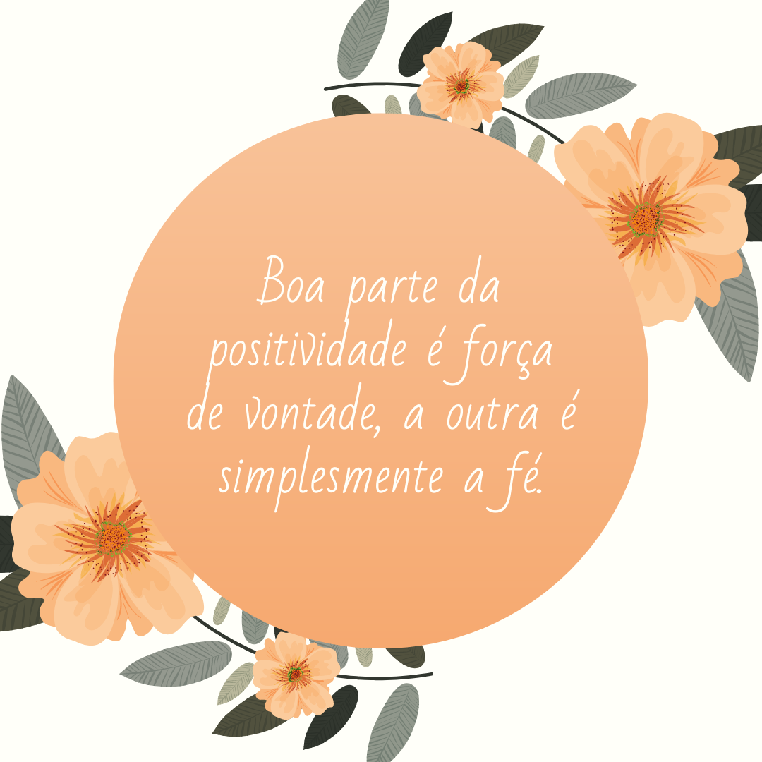 Boa parte da positividade é força de vontade, a outra é simplesmente a fé.