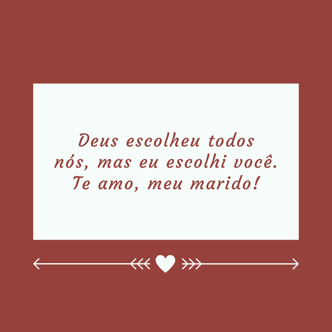 Deus escolheu todos nós, mas eu escolhi você. Te amo, meu marido!