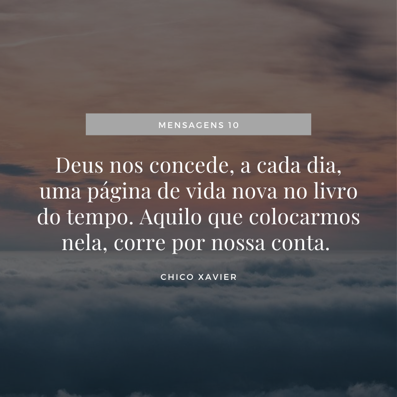 Deus nos concede, a cada dia, uma página de vida nova no livro do tempo. Aquilo que colocarmos nela, corre por nossa conta. 