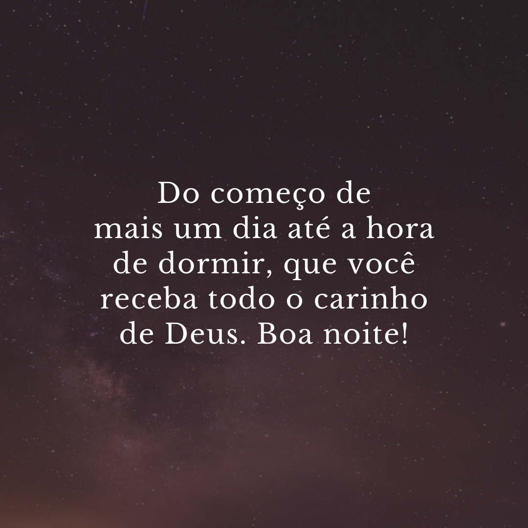 Do começo de mais um dia até a hora de dormir, que você receba todo o carinho de Deus. Boa noite!