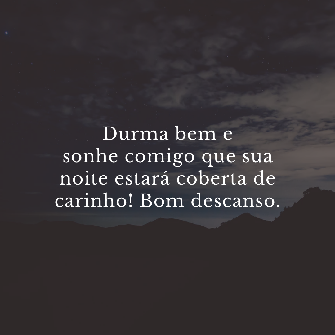 Durma bem e sonhe comigo que sua noite estará coberta de carinho! Bom descanso.