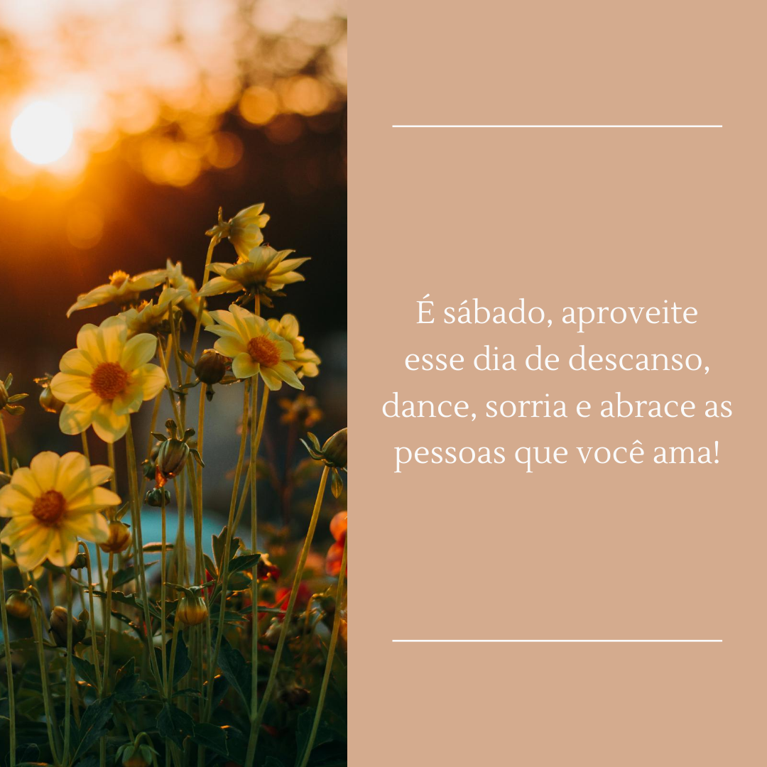 É sábado, aproveite esse dia de descanso, dance, sorria e abrace as pessoas que você ama!