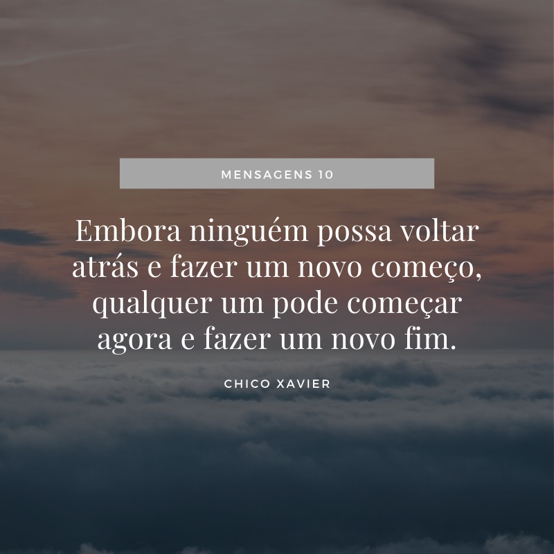 Embora ninguém possa voltar atrás e fazer um novo começo, qualquer um pode começar agora e fazer um novo fim.