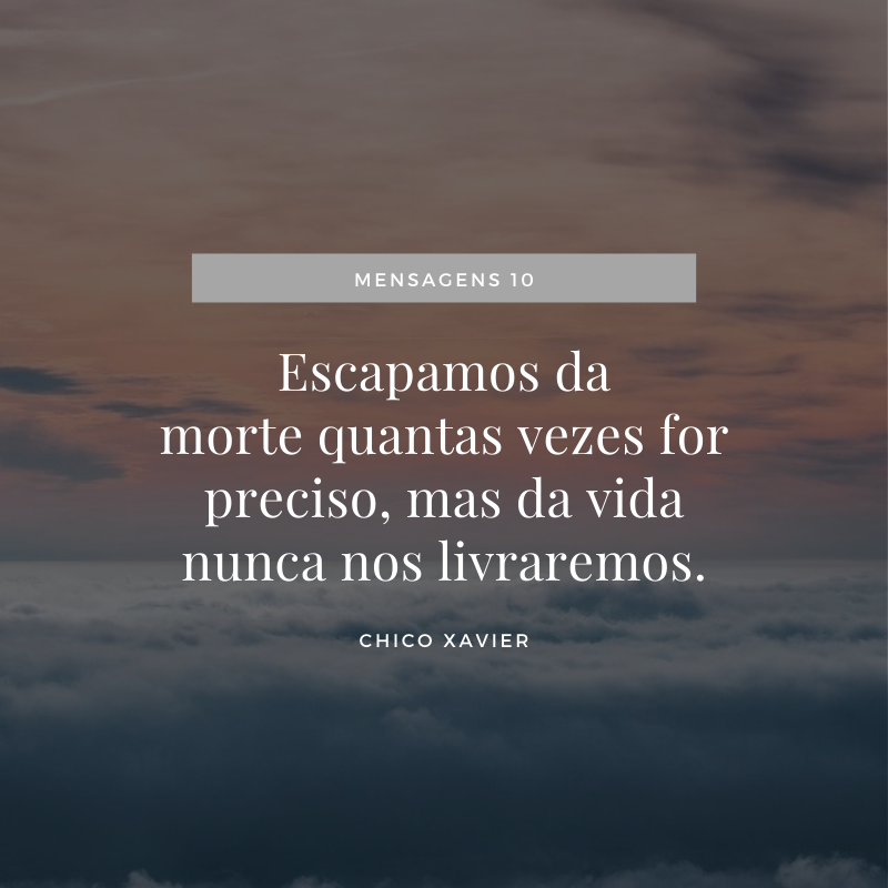 Escapamos da morte quantas vezes for preciso, mas da vida nunca nos livraremos.