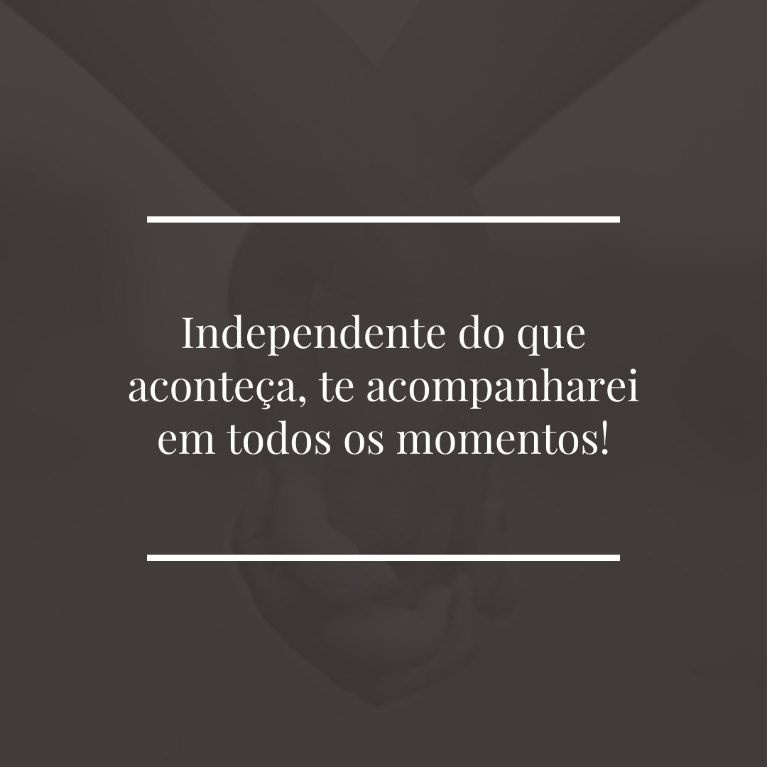 Independente do que aconteça, te acompanharei em todos os momentos!