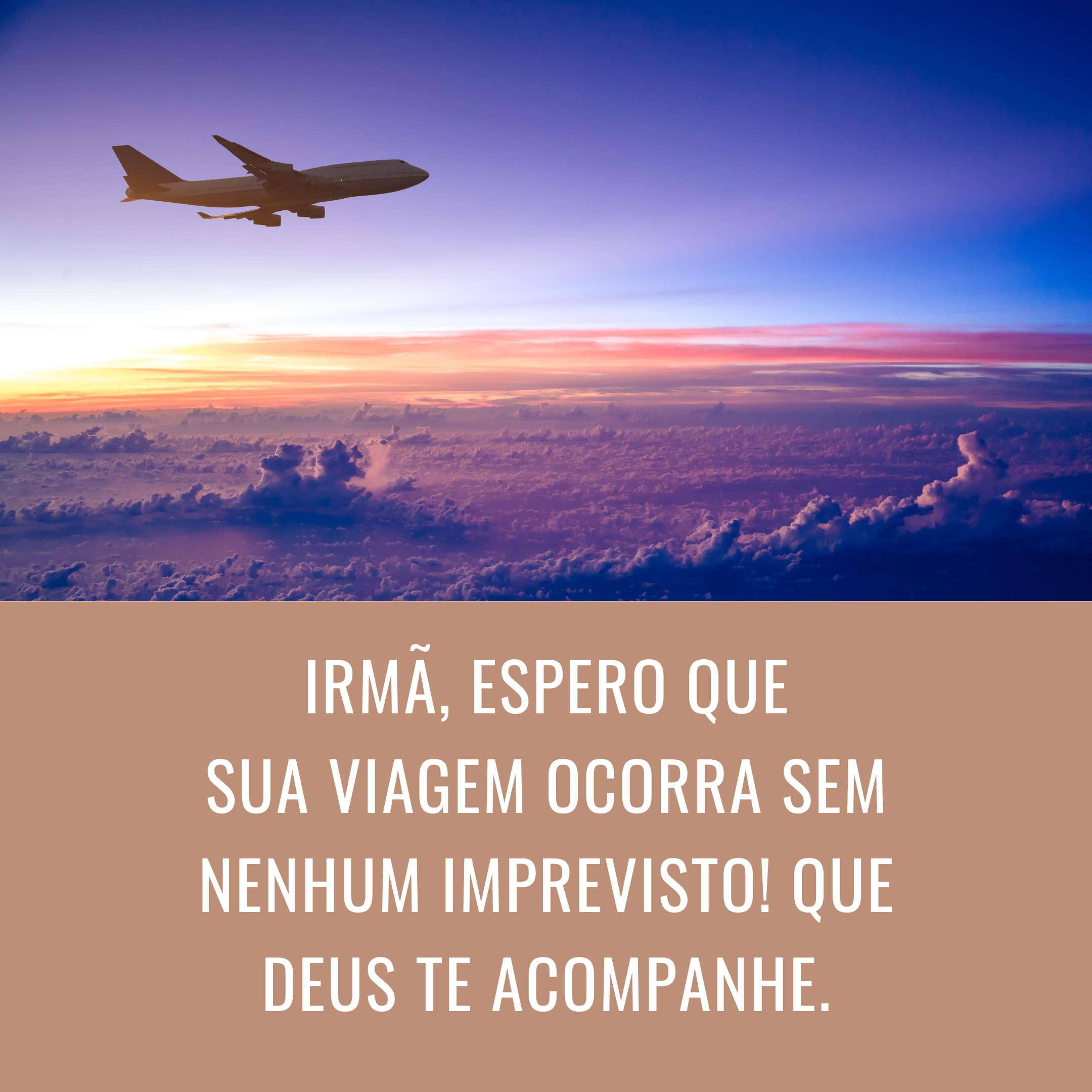 Irmã, espero que sua viagem ocorra sem nenhum imprevisto! Que Deus te acompanhe.