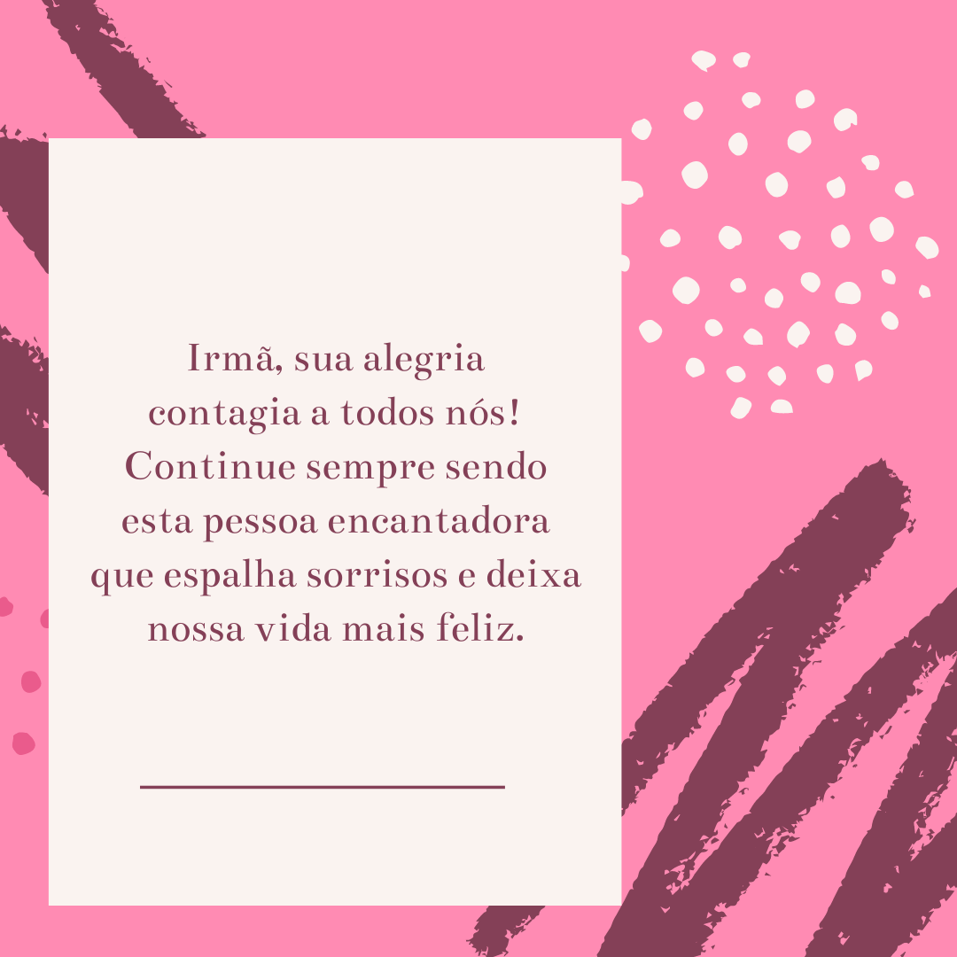 Irmã, sua alegria contagia a todos nós! Continue sempre sendo esta pessoa encantadora que espalha sorrisos e deixa nossa vida mais feliz.