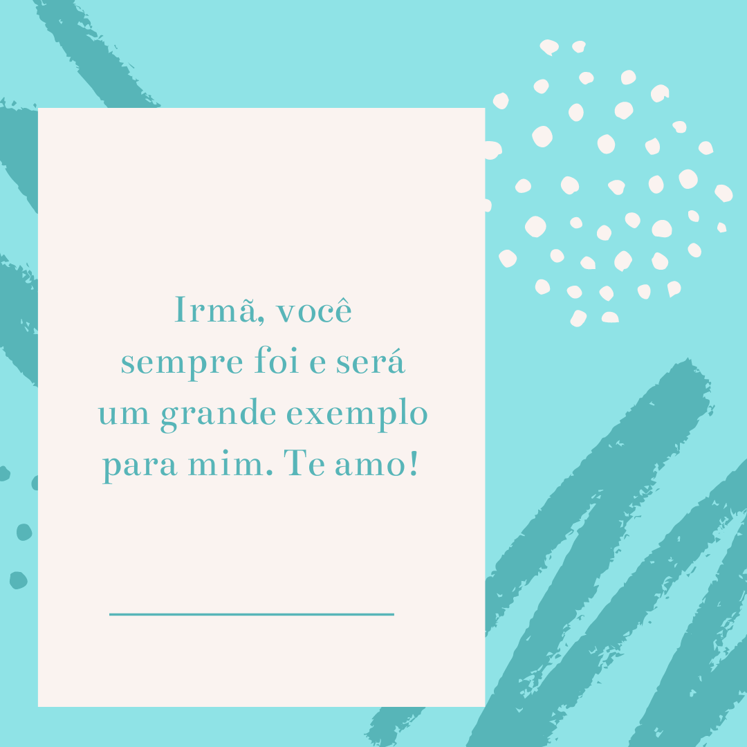 Irmã, você sempre foi e será um grande exemplo para mim. Te amo!