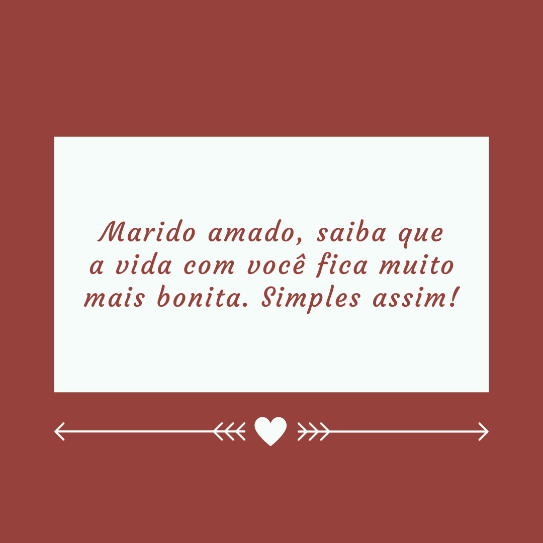 Marido amado, saiba que a vida com você fica muito mais bonita. Simples assim!