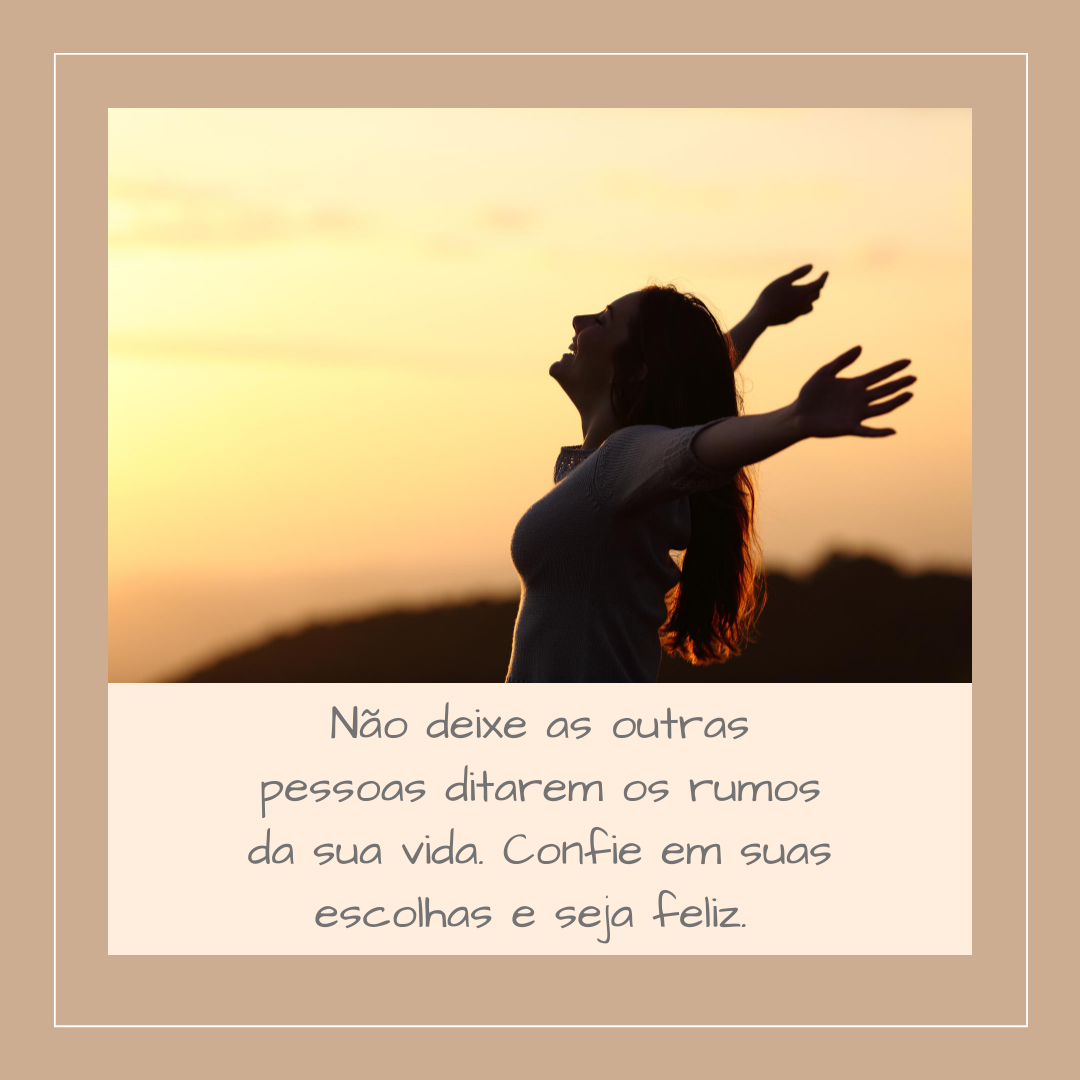 Não deixe as outras pessoas ditarem os rumos da sua vida. Confie em suas escolhas e seja feliz. 